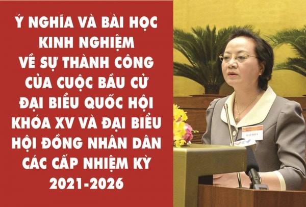 Ý nghĩa và bài học kinh nghiệm về sự thành công của cuộc bầu cử đại biểu Quốc hội khóa XV và đại biểu Hội đồng nhân dân các cấp nhiệm kỳ 2021-2026